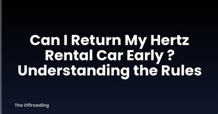 Can I return my Hertz rental car early? ·